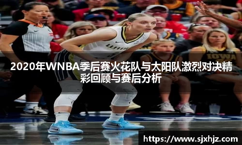 2020年WNBA季后赛火花队与太阳队激烈对决精彩回顾与赛后分析