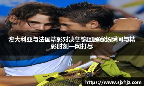 澳大利亚与法国精彩对决集锦回顾赛场瞬间与精彩时刻一网打尽