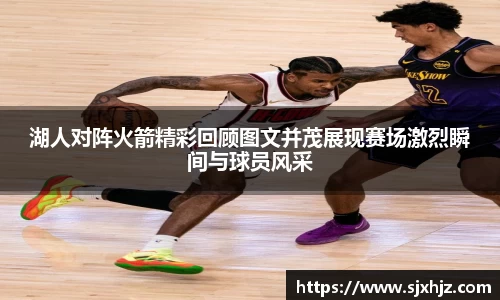 湖人对阵火箭精彩回顾图文并茂展现赛场激烈瞬间与球员风采