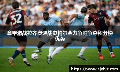 意甲激战拉齐奥迎战史帕尔全力争胜争夺积分榜优势
