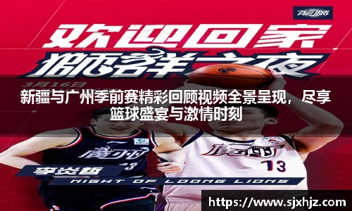 新疆与广州季前赛精彩回顾视频全景呈现，尽享篮球盛宴与激情时刻