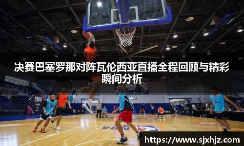 决赛巴塞罗那对阵瓦伦西亚直播全程回顾与精彩瞬间分析