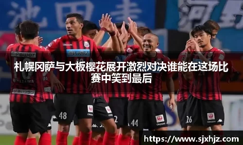 札幌冈萨与大板樱花展开激烈对决谁能在这场比赛中笑到最后
