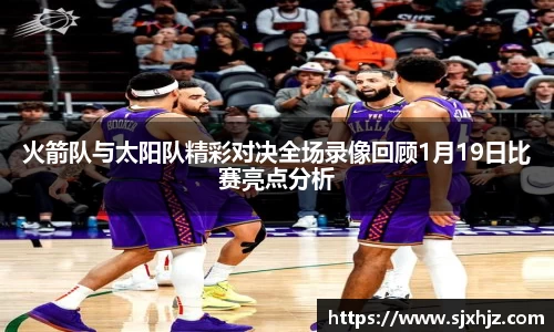 火箭队与太阳队精彩对决全场录像回顾1月19日比赛亮点分析